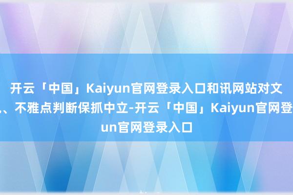 开云「中国」Kaiyun官网登录入口和讯网站对文中述说、不雅点判断保抓中立-开云「中国」Kaiyun官网登录入口