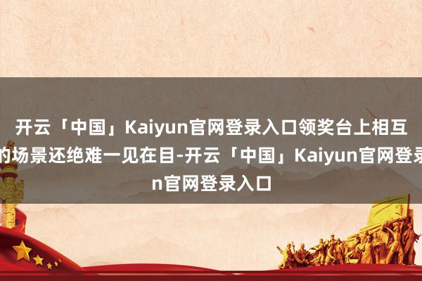 开云「中国」Kaiyun官网登录入口领奖台上相互抚慰的场景还绝难一见在目-开云「中国」Kaiyun官网登录入口