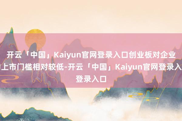 开云「中国」Kaiyun官网登录入口创业板对企业的上市门槛相对较低-开云「中国」Kaiyun官网登录