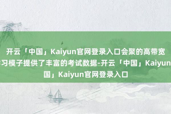 开云「中国」Kaiyun官网登录入口会聚的高带宽才气为深度学习模子提供了丰富的考试数据-开云「中国」