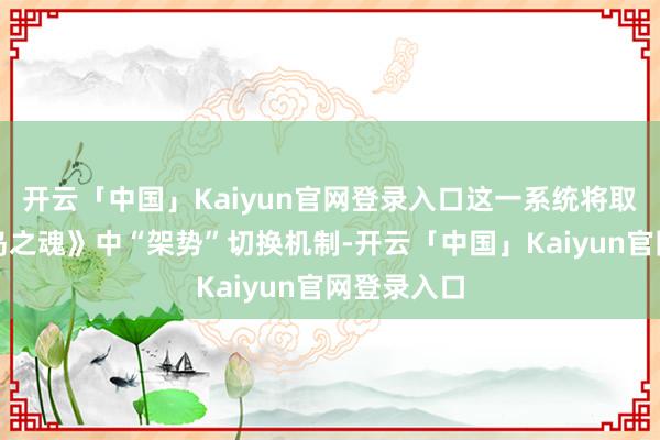 开云「中国」Kaiyun官网登录入口这一系统将取代《对马岛之魂》中“架势”切换机制-开云「中国」Kaiyun官网登录入口