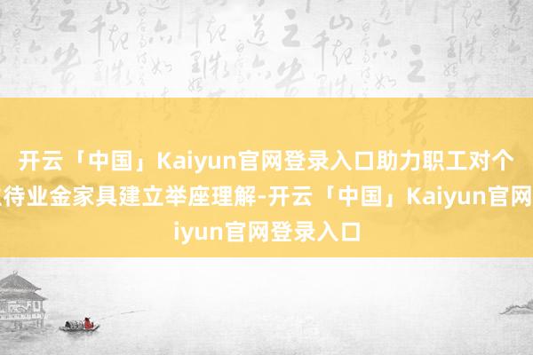 开云「中国」Kaiyun官网登录入口助力职工对个东说念主待业金家具建立举座理解-开云「中国」Kaiy