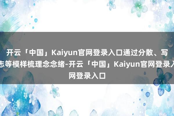 开云「中国」Kaiyun官网登录入口通过分散、写日志等模样梳理念念绪-开云「中国」Kaiyun官网登