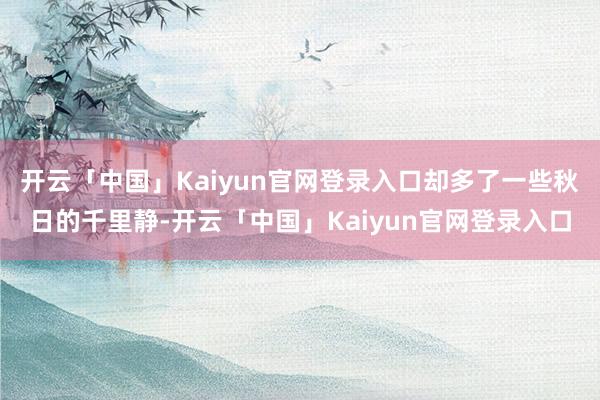 开云「中国」Kaiyun官网登录入口却多了一些秋日的千里静-开云「中国」Kaiyun官网登录入口