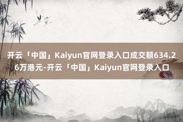 开云「中国」Kaiyun官网登录入口成交额634.26万港元-开云「中国」Kaiyun官网登录入口