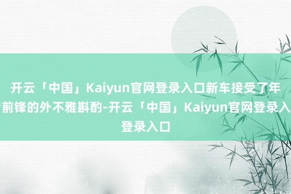 开云「中国」Kaiyun官网登录入口新车接受了年青前锋的外不雅斟酌-开云「中国」Kaiyun官网登录入口