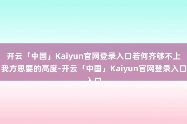 开云「中国」Kaiyun官网登录入口若何齐够不上我方思要的高度-开云「中国」Kaiyun官网登录入口