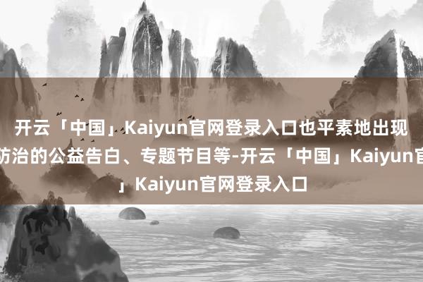 开云「中国」Kaiyun官网登录入口也平素地出现对于艾滋病防治的公益告白、专题节目等-开云「中国」K