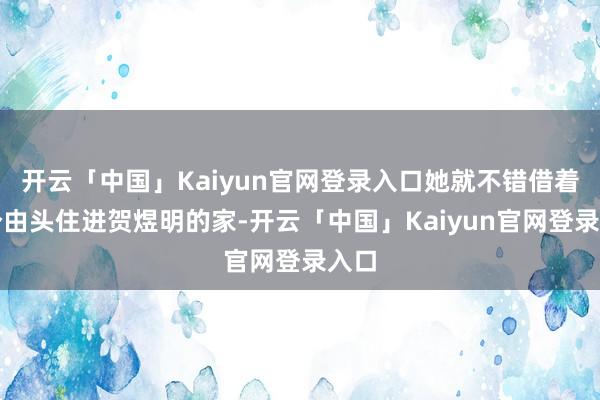 开云「中国」Kaiyun官网登录入口她就不错借着这个由头住进贺煜明的家-开云「中国」Kaiyun官网