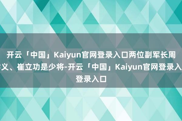 开云「中国」Kaiyun官网登录入口两位副军长周学义、崔立功是少将-开云「中国」Kaiyun官网登录