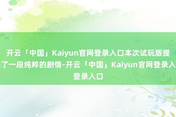 开云「中国」Kaiyun官网登录入口本次试玩版提供了一段纯粹的剧情-开云「中国」Kaiyun官网登录入口