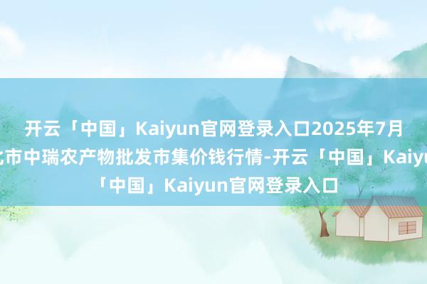 开云「中国」Kaiyun官网登录入口2025年7月16日安徽省淮北市中瑞农产物批发市集价钱行情-开云「中国」Kaiyun官网登录入口