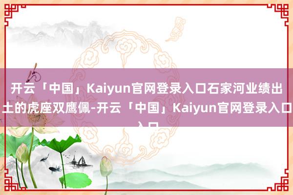 开云「中国」Kaiyun官网登录入口石家河业绩出土的虎座双鹰佩-开云「中国」Kaiyun官网登录入口