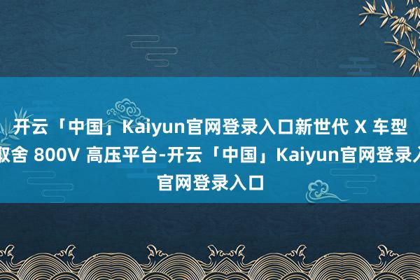 开云「中国」Kaiyun官网登录入口新世代 X 车型将取舍 800V 高压平台-开云「中国」Kaiyun官网登录入口