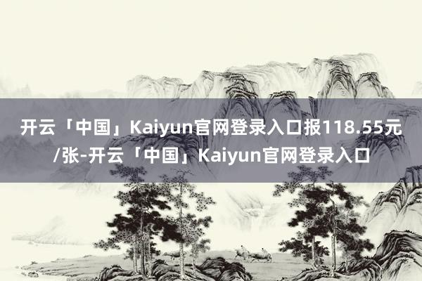 开云「中国」Kaiyun官网登录入口报118.55元/张-开云「中国」Kaiyun官网登录入口