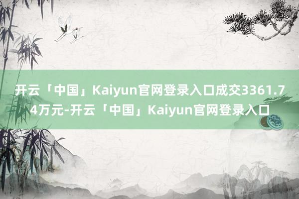 开云「中国」Kaiyun官网登录入口成交3361.74万元-开云「中国」Kaiyun官网登录入口