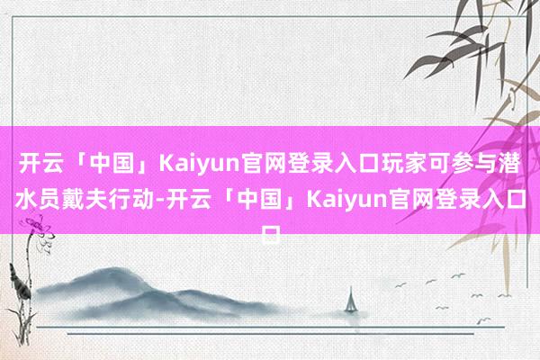 开云「中国」Kaiyun官网登录入口玩家可参与潜水员戴夫行动-开云「中国」Kaiyun官网登录入口