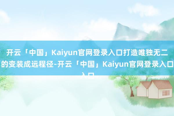 开云「中国」Kaiyun官网登录入口打造唯独无二的变装成远程径-开云「中国」Kaiyun官网登录入口