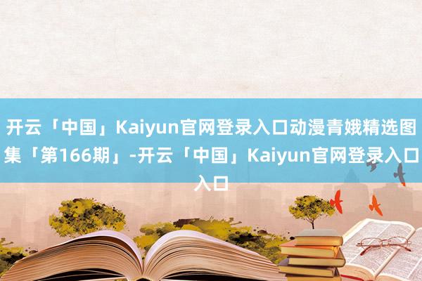 开云「中国」Kaiyun官网登录入口动漫青娥精选图集「第166期」-开云「中国」Kaiyun官网登录入口
