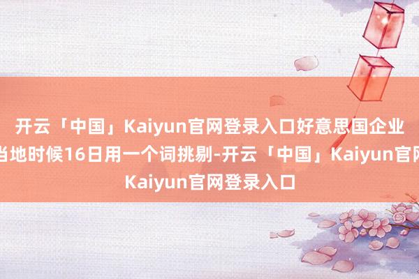 开云「中国」Kaiyun官网登录入口好意思国企业家马斯克当地时候16日用一个词挑剔-开云「中国」Kaiyun官网登录入口