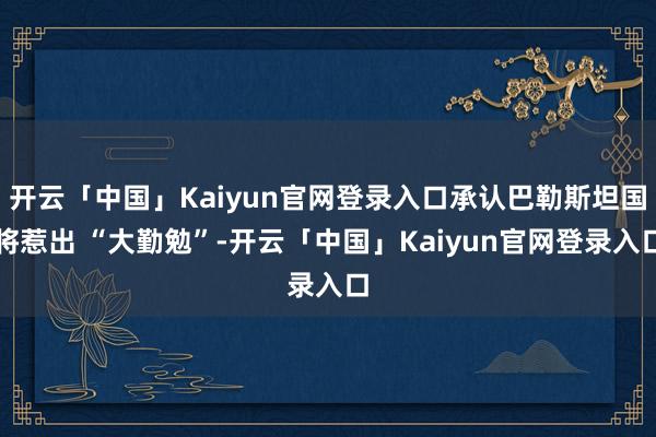 开云「中国」Kaiyun官网登录入口承认巴勒斯坦国将惹出 “大勤勉”-开云「中国」Kaiyun官网登