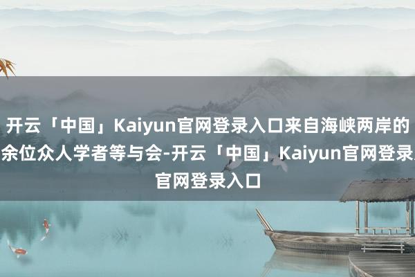 开云「中国」Kaiyun官网登录入口来自海峡两岸的140余位众人学者等与会-开云「中国」Kaiyun官网登录入口