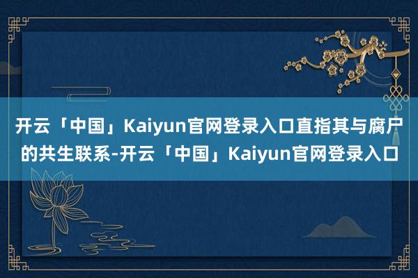 开云「中国」Kaiyun官网登录入口直指其与腐尸的共生联系-开云「中国」Kaiyun官网登录入口