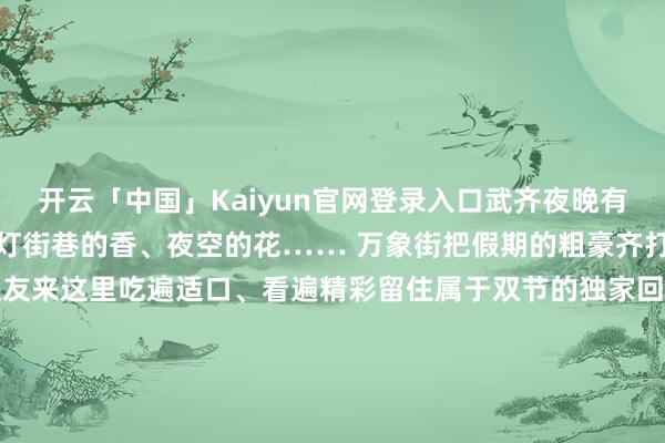 开云「中国」Kaiyun官网登录入口武齐夜晚有点凉～中秋的月、国庆的灯街巷的香、夜空的花…… 万象街