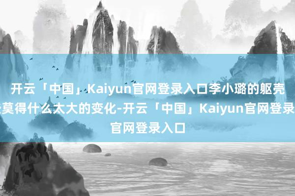 开云「中国」Kaiyun官网登录入口李小璐的躯壳险些莫得什么太大的变化-开云「中国」Kaiyun官网登录入口