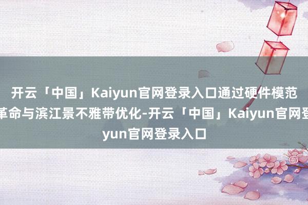 开云「中国」Kaiyun官网登录入口通过硬件模范智能化革命与滨江景不雅带优化-开云「中国」Kaiyun官网登录入口
