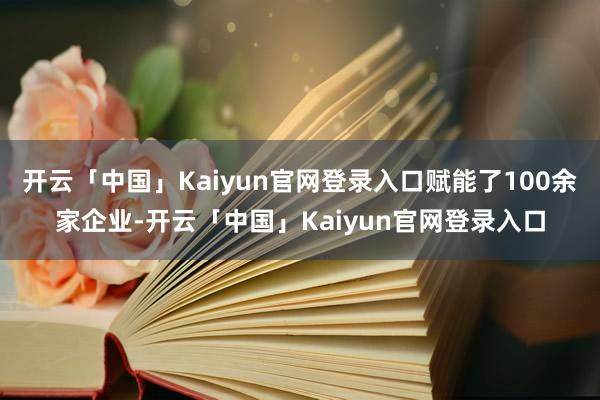 开云「中国」Kaiyun官网登录入口赋能了100余家企业-开云「中国」Kaiyun官网登录入口