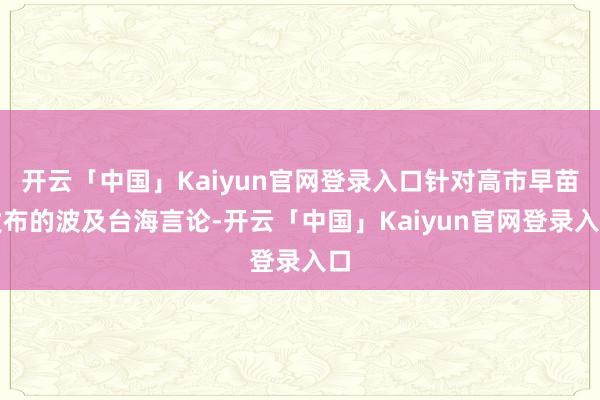 开云「中国」Kaiyun官网登录入口针对高市早苗发布的波及台海言论-开云「中国」Kaiyun官网登录入口