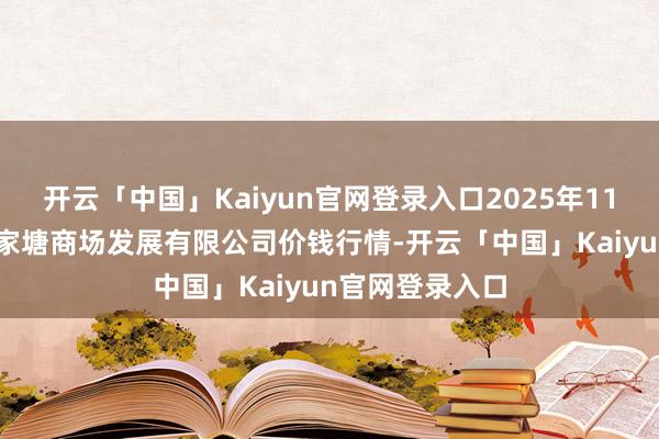 开云「中国」Kaiyun官网登录入口2025年11月23日江苏凌家塘商场发展有限公司价钱行情-开云「