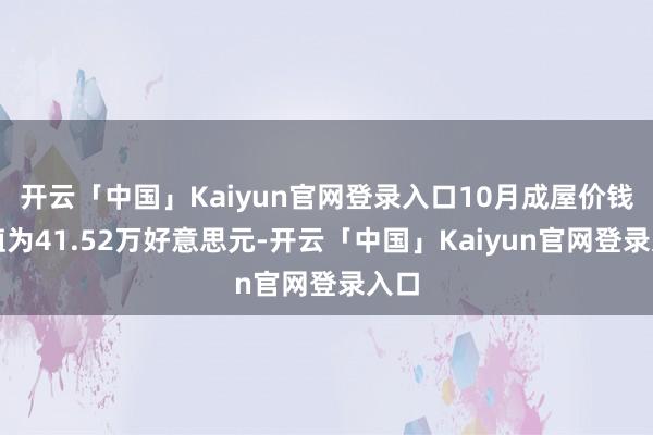 开云「中国」Kaiyun官网登录入口10月成屋价钱中值为41.52万好意思元-开云「中国」Kaiyun官网登录入口