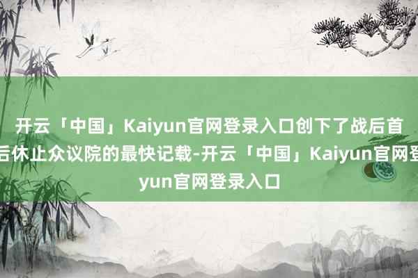 开云「中国」Kaiyun官网登录入口创下了战后首相等选后休止众议院的最快记载-开云「中国」Kaiyu