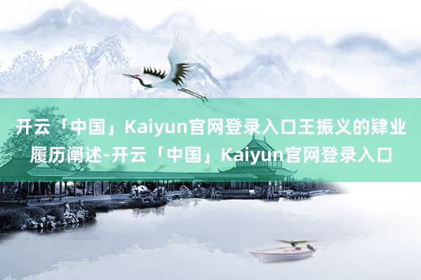 开云「中国」Kaiyun官网登录入口王振义的肄业履历阐述-开云「中国」Kaiyun官网登录入口