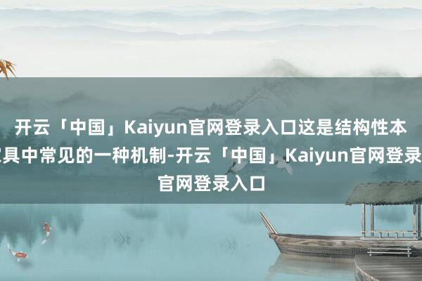开云「中国」Kaiyun官网登录入口这是结构性本旨家具中常见的一种机制-开云「中国」Kaiyun官网