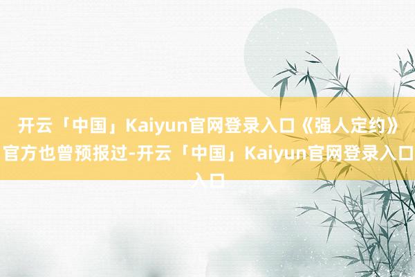 开云「中国」Kaiyun官网登录入口《强人定约》官方也曾预报过-开云「中国」Kaiyun官网登录入口
