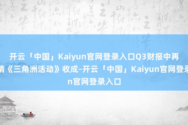 开云「中国」Kaiyun官网登录入口Q3财报中再度详情《三角洲活动》收成-开云「中国」Kaiyun官