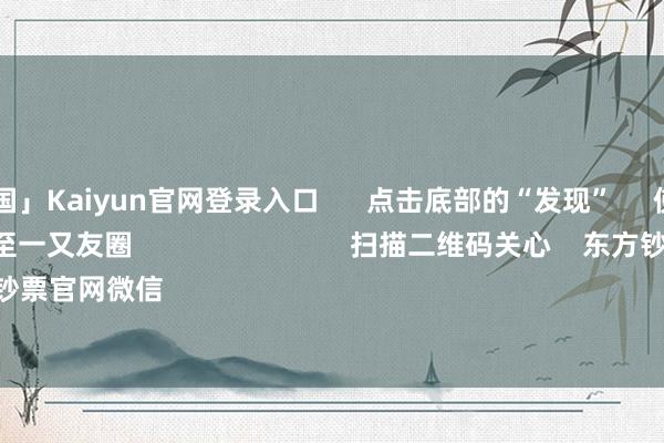 开云「中国」Kaiyun官网登录入口      点击底部的“发现”     使用“扫一扫”     