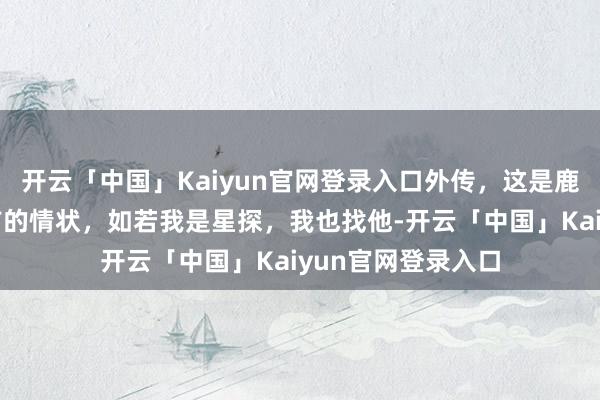 开云「中国」Kaiyun官网登录入口外传，这是鹿晗被星探发现之前的情状，如若我是星探，我也找他-开云「中国」Kaiyun官网登录入口