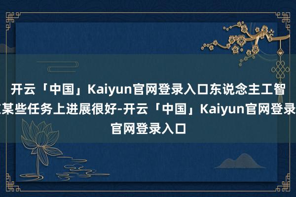 开云「中国」Kaiyun官网登录入口东说念主工智能在某些任务上进展很好-开云「中国」Kaiyun官网