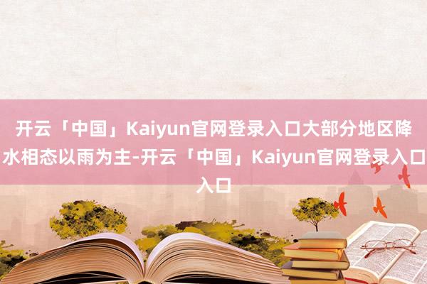 开云「中国」Kaiyun官网登录入口大部分地区降水相态以雨为主-开云「中国」Kaiyun官网登录入口