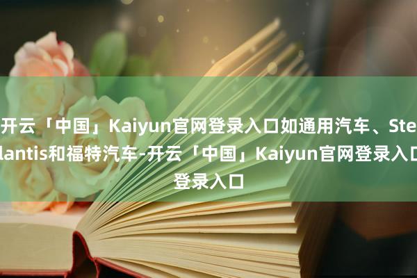 开云「中国」Kaiyun官网登录入口如通用汽车、Stellantis和福特汽车-开云「中国」Kaiy