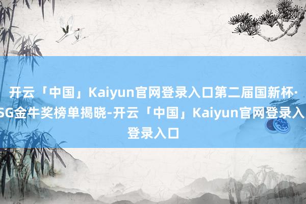 开云「中国」Kaiyun官网登录入口第二届国新杯·ESG金牛奖榜单揭晓-开云「中国」Kaiyun官网