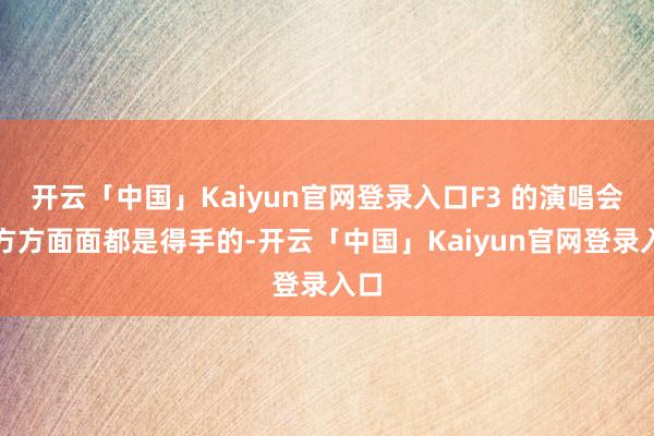 开云「中国」Kaiyun官网登录入口F3 的演唱会在方方面面都是得手的-开云「中国」Kaiyun官网登录入口
