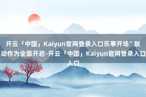 开云「中国」Kaiyun官网登录入口乐事开场”联动作为全面开启-开云「中国」Kaiyun官网登录入口