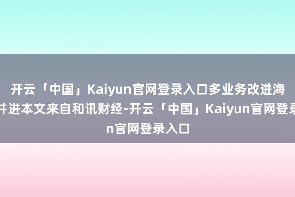 开云「中国」Kaiyun官网登录入口多业务改进海外化并进本文来自和讯财经-开云「中国」Kaiyun官