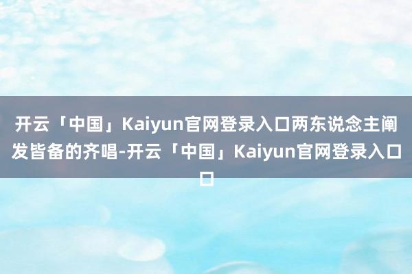 开云「中国」Kaiyun官网登录入口两东说念主阐发皆备的齐唱-开云「中国」Kaiyun官网登录入口