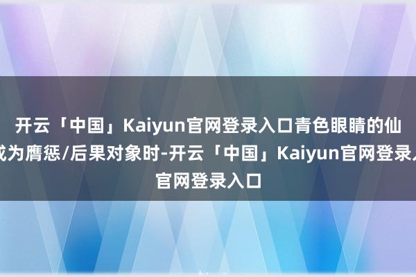 开云「中国」Kaiyun官网登录入口青色眼睛的仙女成为膺惩/后果对象时-开云「中国」Kaiyun官网登录入口